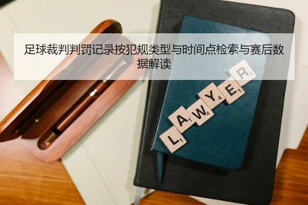 足球裁判判罚记录按犯规类型与时间点检索与赛后数据解读