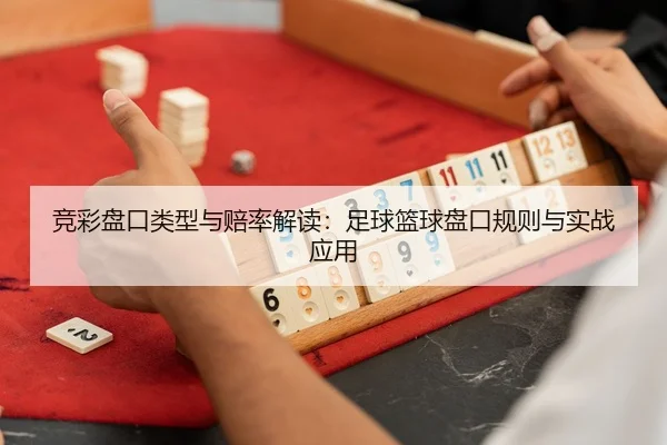 竞彩盘口类型与赔率解读：足球篮球盘口规则与实战应用